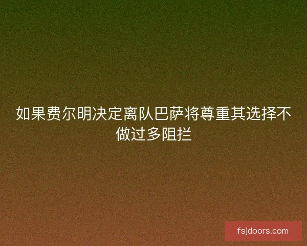 如果费尔明决定离队巴萨将尊重其选择不做过多阻拦