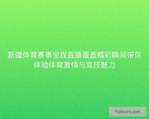 新疆体育赛事全程直播覆盖精彩瞬间带你体验体育激情与竞技魅力