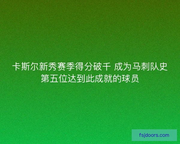 卡斯尔新秀赛季得分破千 成为马刺队史第五位达到此成就的球员